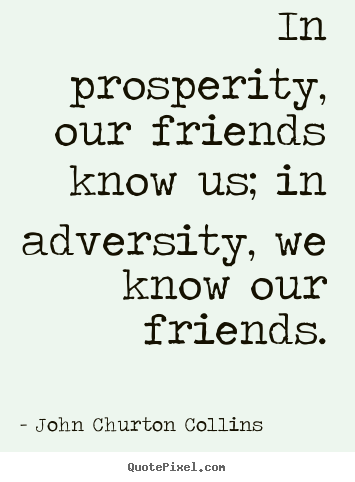 Quote about inspirational - In prosperity, our friends know us; in adversity, we know our friends.