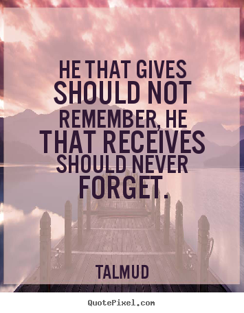 Quotes about inspirational - He that gives should not remember, he that receives should..