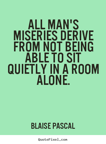 Blaise Pascal picture quotes - All man's miseries derive from not being able to sit.. - Inspirational quotes