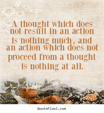 Inspirational quote - A thought which does not result in an action is nothing much,..