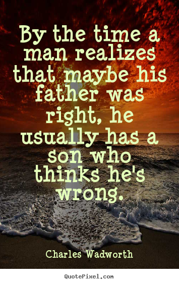 Charles Wadworth picture quotes - By the time a man realizes that maybe his father was right, he.. - Inspirational quotes