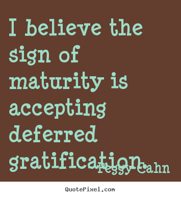 Peggy Cahn picture quotes - I believe the sign of maturity is accepting deferred.. - Inspirational quotes
