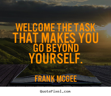 Frank Mcgee picture quotes - Welcome the task that makes you go beyond yourself. - Inspirational quotes
