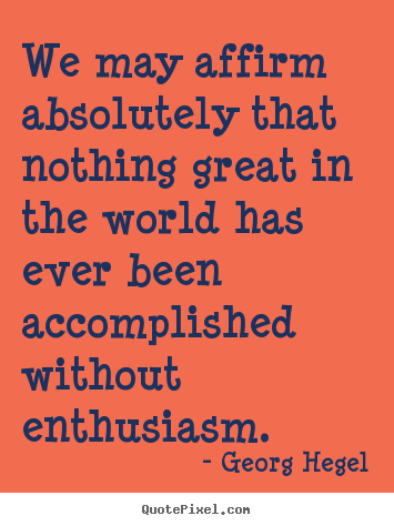 Georg Hegel picture quotes - We may affirm absolutely that nothing great in the world.. - Inspirational quotes