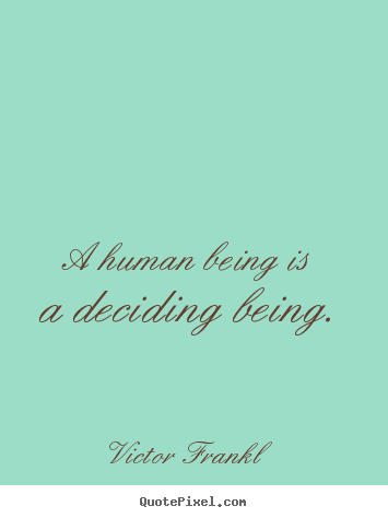 Inspirational quotes - A human being is a deciding being.