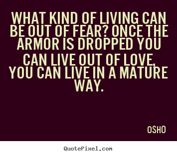 Quote about inspirational - What kind of living can be out of fear? once the armor..