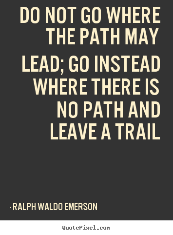 Quotes about inspirational - Do not go where the path may lead; go instead where there is no..