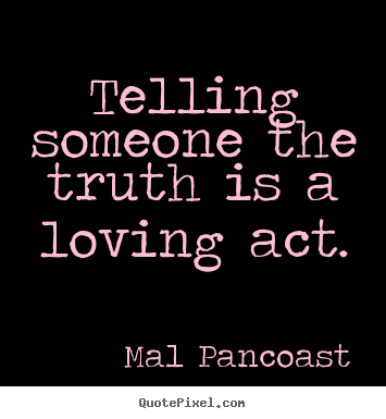 Inspirational quotes - Telling someone the truth is a loving act.