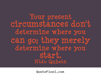 Inspirational quotes - Your present circumstances don't determine where..