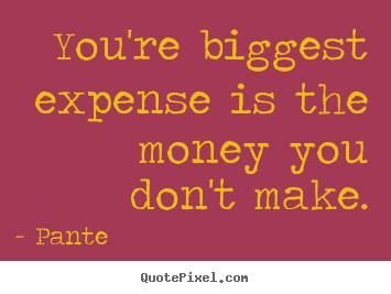 How to design picture quote about inspirational - You're biggest expense is the money you don't make.