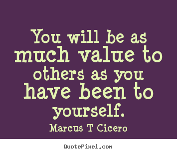 Marcus T Cicero picture quotes - You will be as much value to others as you have been to.. - Inspirational quotes