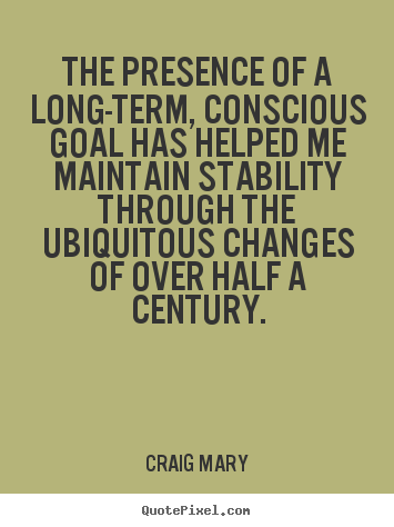 The presence of a long-term, conscious goal has helped me.. Craig Mary greatest inspirational quotes