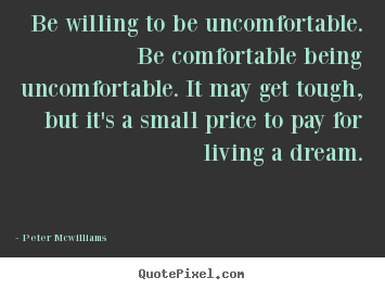 Quotes about inspirational - Be willing to be uncomfortable. be comfortable..