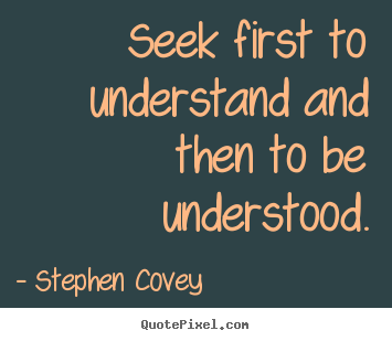 Quote about inspirational - Seek first to understand and then to be understood.