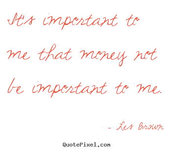 How to make picture quotes about inspirational - It's important to me that money not be important to me.