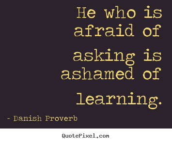 Design custom picture quotes about inspirational - He who is afraid of asking is ashamed of learning.