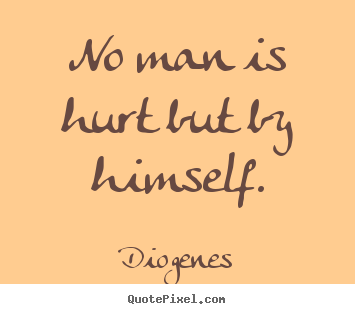 Inspirational quotes - No man is hurt but by himself.