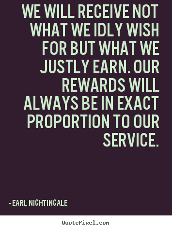 We will receive not what we idly wish for but.. Earl Nightingale  inspirational quotes