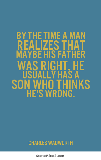 Charles Wadworth picture sayings - By the time a man realizes that maybe his father.. - Inspirational quotes