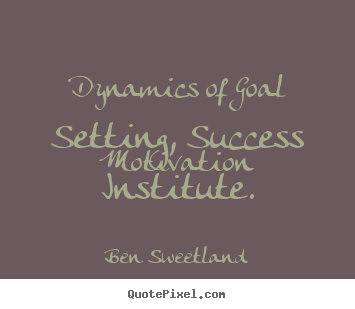 Dynamics of goal setting, success motivation institute. Ben Sweetland popular inspirational quotes