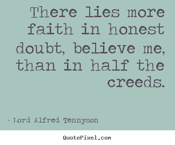 Inspirational quotes - There lies more faith in honest doubt, believe me, than..