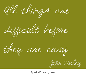 John Norley picture quotes - All things are difficult before they are easy. - Inspirational quotes