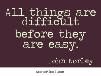 All things are difficult before they are easy. John Norley famous inspirational quotes