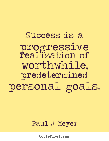 Success is a progressive realization of worthwhile,.. Paul J Meyer good inspirational quotes
