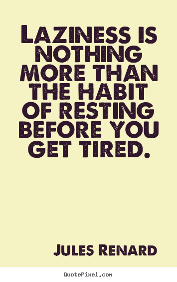 Jules Renard picture quotes - Laziness is nothing more than the habit of resting before you get.. - Inspirational quote