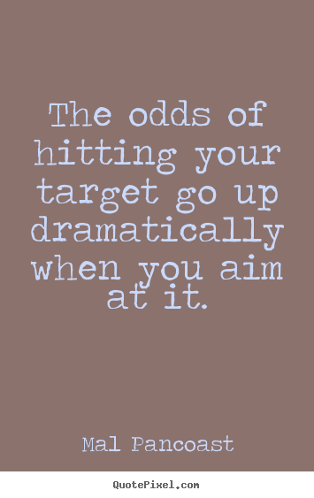 Design your own picture quotes about inspirational - The odds of hitting your target go up dramatically..