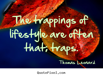 The trappings of lifestyle are often that; traps. Thomas Leonard  inspirational quote