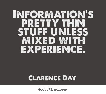 Information's pretty thin stuff unless mixed.. Clarence Day best inspirational quote