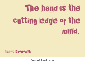 Quotes about inspirational - The hand is the cutting edge of the mind.