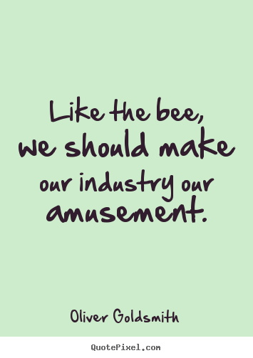 Create custom photo quotes about inspirational - Like the bee, we should make our industry our amusement.