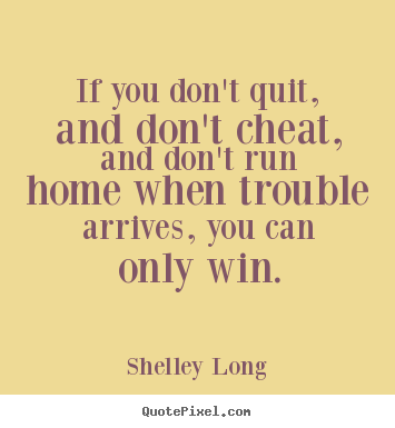 Inspirational quote - If you don't quit, and don't cheat, and don't run home when trouble..