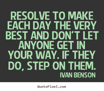 Resolve to make each day the very best and don't let anyone get in.. Ivan Benson best inspirational quotes