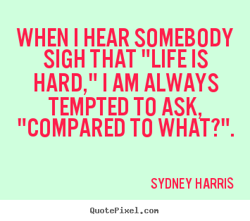 Quotes about inspirational - When i hear somebody sigh that "life is hard," i am..