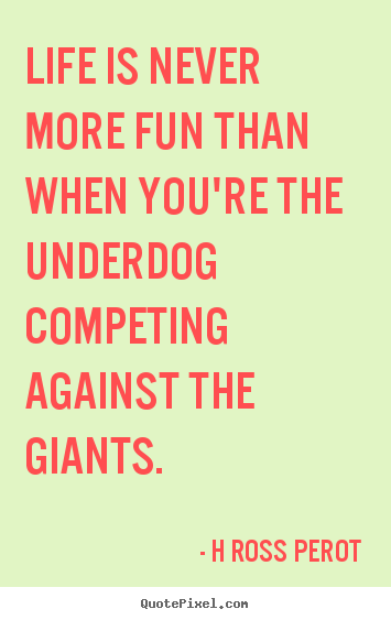 Quotes about inspirational - Life is never more fun than when you're the underdog competing against..