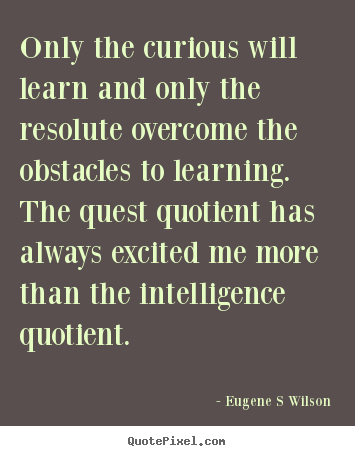 Quote about inspirational - Only the curious will learn and only the resolute overcome..