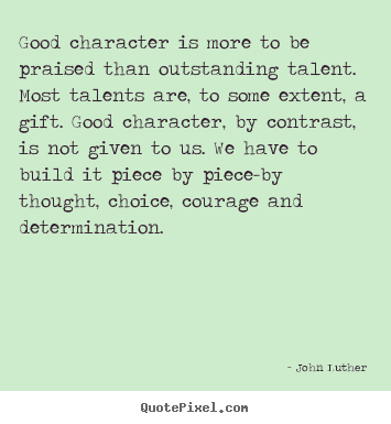 Inspirational quotes - Good character is more to be praised than outstanding talent...