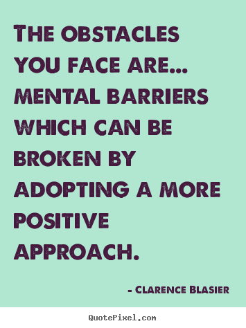 The obstacles you face are... mental barriers which.. Clarence Blasier great inspirational quotes