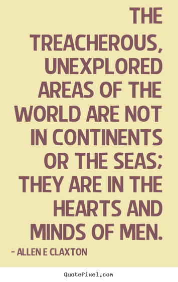 Allen E Claxton picture quotes - The treacherous, unexplored areas of the world are not in continents.. - Inspirational quotes