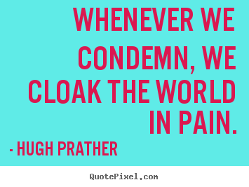 Quote about inspirational - Whenever we condemn, we cloak the world in pain.