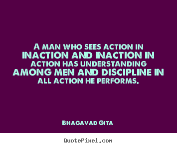 A man who sees action in inaction and inaction in action has.. Bhagavad Gita greatest inspirational quotes