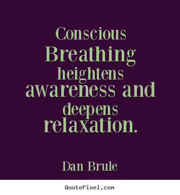 Inspirational quotes - Conscious breathing heightens awareness and deepens relaxation.