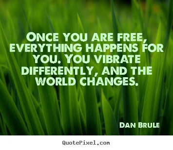 Quotes about inspirational - Once you are free, everything happens for you. you vibrate..
