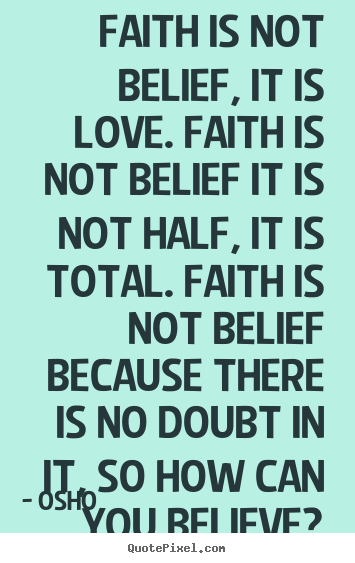 Sayings about inspirational - Faith is not belief, it is love. faith is not belief it is not half,..