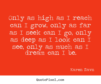 Quotes about inspirational - Only as high as i reach can i grow, only as far as i seek can i go, only..