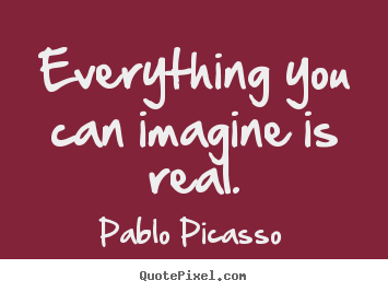 Pablo Picasso picture quotes - Everything you can imagine is real. - Inspirational quotes