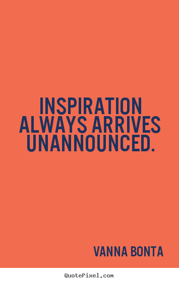Vanna Bonta picture quotes - Inspiration always arrives unannounced. - Inspirational quotes